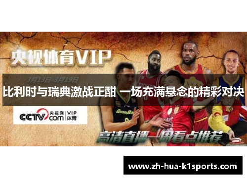 比利时与瑞典激战正酣 一场充满悬念的精彩对决