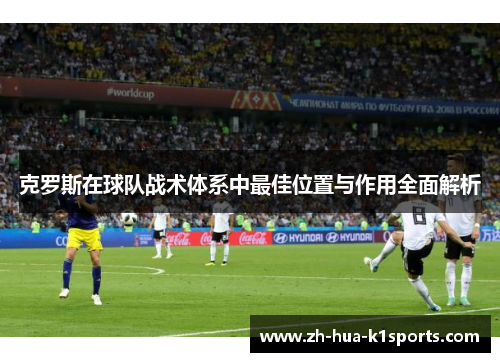 克罗斯在球队战术体系中最佳位置与作用全面解析