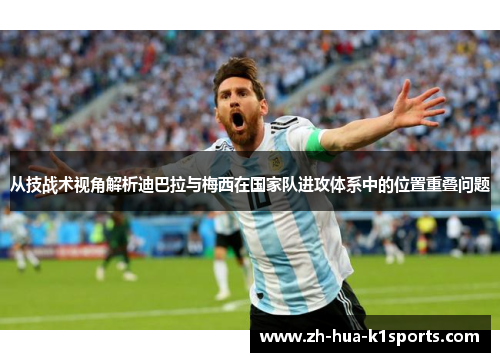 从技战术视角解析迪巴拉与梅西在国家队进攻体系中的位置重叠问题