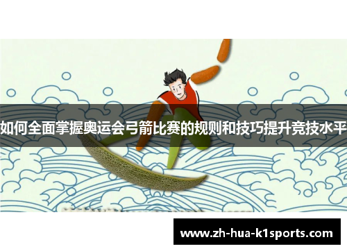 如何全面掌握奥运会弓箭比赛的规则和技巧提升竞技水平