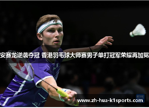 安赛龙逆袭夺冠 香港羽毛球大师赛男子单打冠军荣耀再加冕 安赛龙逆袭夺冠 香港羽毛球大师赛男子单打冠军荣耀再加冕