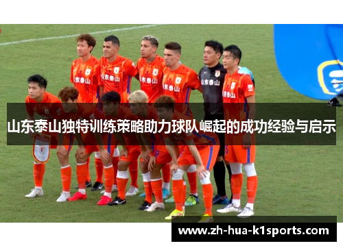 山东泰山独特训练策略助力球队崛起的成功经验与启示