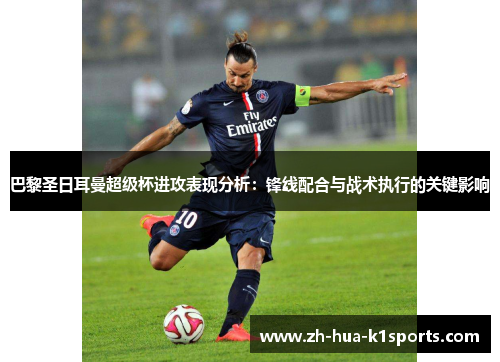 巴黎圣日耳曼超级杯进攻表现分析:锋线配合与战术执行的关键影响 巴黎圣日耳曼超级杯进攻表现分析:锋线配合与战术执行的关键影响