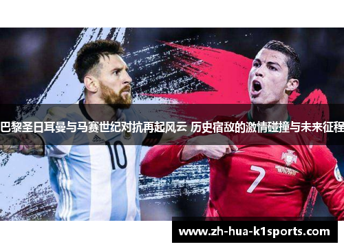 巴黎圣日耳曼与马赛世纪对抗再起风云 历史宿敌的激情碰撞与未来征程 巴黎圣日耳曼与马赛世纪对抗再起风云 历史宿敌的激情碰撞与未来征程