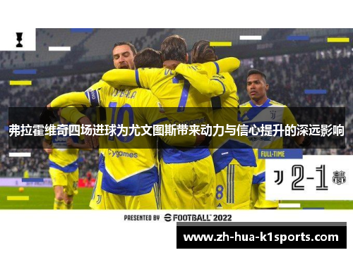 弗拉霍维奇四场进球为尤文图斯带来动力与信心提升的深远影响