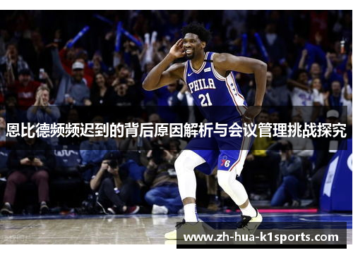 恩比德频频迟到的背后原因解析与会议管理挑战探究 恩比德频频迟到的背后原因解析与会议管理挑战探究