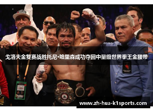 戈洛夫金复赛战胜托尼·哈里森成功夺回中量级世界拳王金腰带 戈洛夫金复赛战胜托尼·哈里森成功夺回中量级世界拳王金腰带