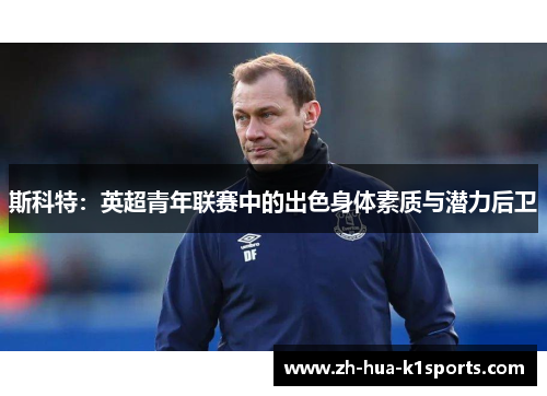 斯科特：英超青年联赛中的出色身体素质与潜力后卫