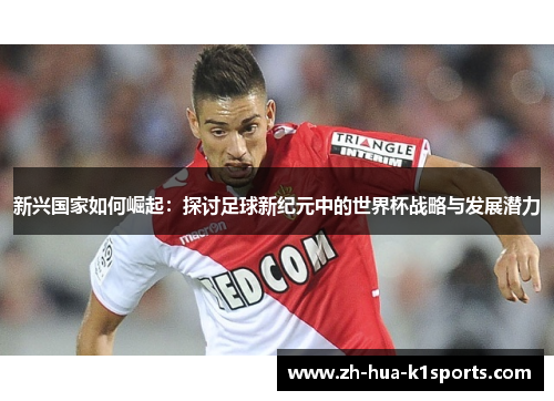 新兴国家如何崛起:探讨足球新纪元中的世界杯战略与发展潜力 新兴国家如何崛起:探讨足球新纪元中的世界杯战略与发展潜力