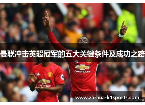 曼联冲击英超冠军的五大关键条件及成功之路 曼联冲击英超冠军的五大关键条件及成功之路