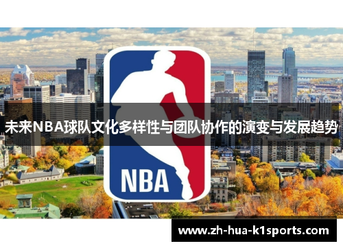 未来NBA球队文化多样性与团队协作的演变与发展趋势