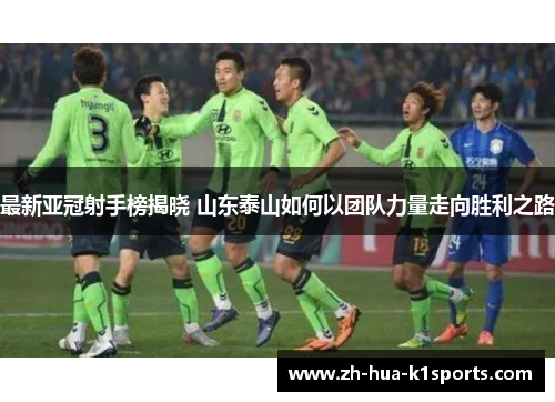 最新亚冠射手榜揭晓 山东泰山如何以团队力量走向胜利之路 最新亚冠射手榜揭晓 山东泰山如何以团队力量走向胜利之路