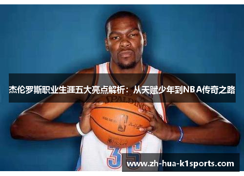 杰伦罗斯职业生涯五大亮点解析:从天赋少年到NBA传奇之路 杰伦罗斯职业生涯五大亮点解析:从天赋少年到NBA传奇之路