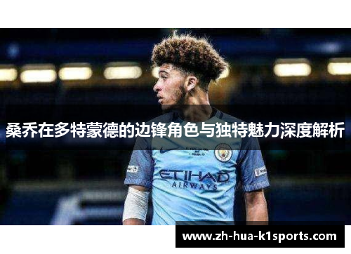 桑乔在多特蒙德的边锋角色与独特魅力深度解析 桑乔在多特蒙德的边锋角色与独特魅力深度解析