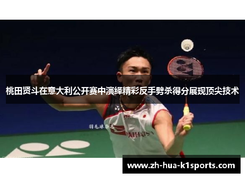 桃田贤斗在意大利公开赛中演绎精彩反手劈杀得分展现顶尖技术 桃田贤斗在意大利公开赛中演绎精彩反手劈杀得分展现顶尖技术