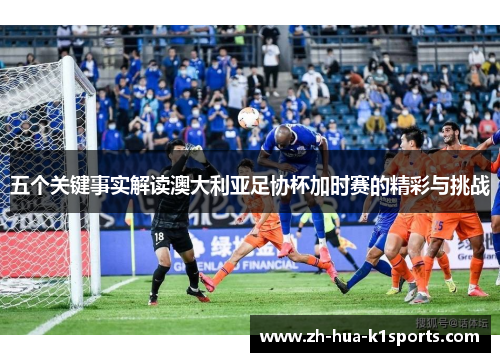 五个关键事实解读澳大利亚足协杯加时赛的精彩与挑战