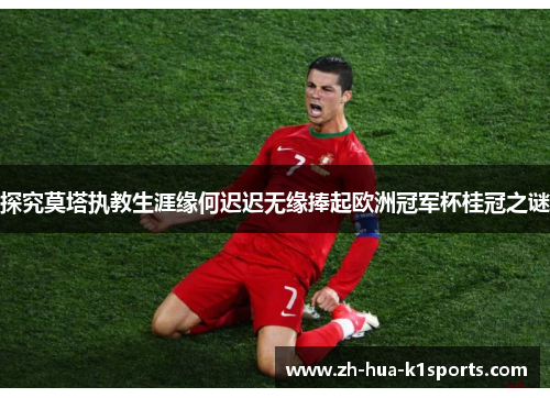 探究莫塔执教生涯缘何迟迟无缘捧起欧洲冠军杯桂冠之谜