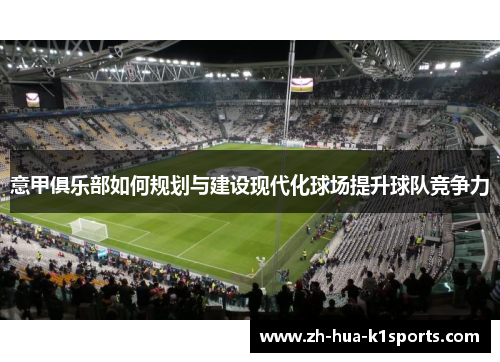 意甲俱乐部如何规划与建设现代化球场提升球队竞争力