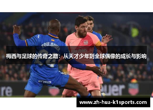 梅西与足球的传奇之路：从天才少年到全球偶像的成长与影响