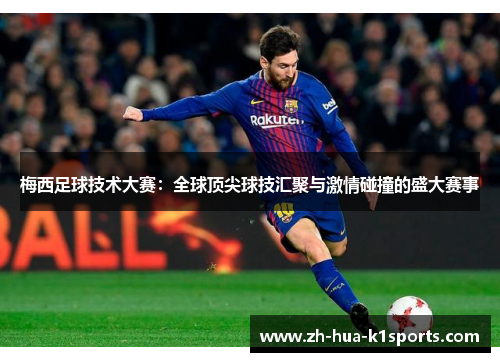 梅西足球技术大赛：全球顶尖球技汇聚与激情碰撞的盛大赛事
