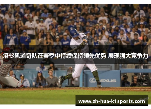 洛杉矶道奇队在赛季中持续保持领先优势 展现强大竞争力