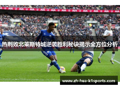 热刺败北莱斯特城逆袭胜利秘诀揭示全方位分析