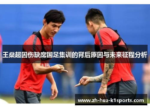 王燊超因伤缺席国足集训的背后原因与未来征程分析