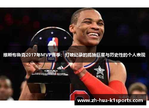 维斯布鲁克2017年MVP赛季:打破纪录的孤独巨星与历史性的个人表现 维斯布鲁克2017年MVP赛季:打破纪录的孤独巨星与历史性的个人表现