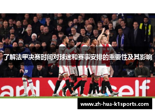 了解法甲决赛时间对球迷和赛事安排的重要性及其影响 了解法甲决赛时间对球迷和赛事安排的重要性及其影响