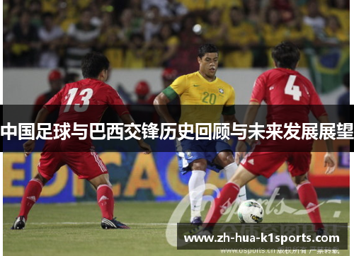 中国足球与巴西交锋历史回顾与未来发展展望 中国足球与巴西交锋历史回顾与未来发展展望