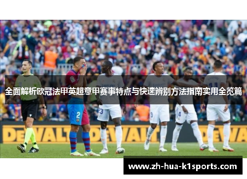 全面解析欧冠法甲英超意甲赛事特点与快速辨别方法指南实用全览篇 全面解析欧冠法甲英超意甲赛事特点与快速辨别方法指南实用全览篇