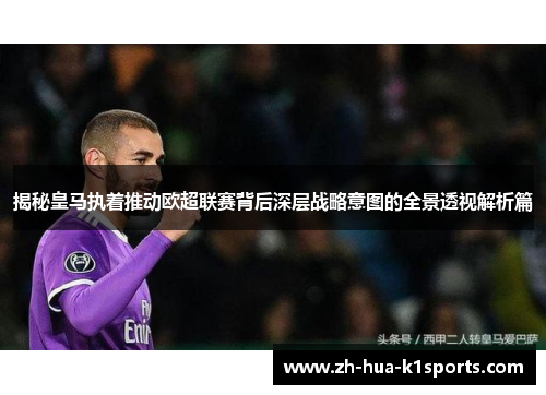 揭秘皇马执着推动欧超联赛背后深层战略意图的全景透视解析篇 揭秘皇马执着推动欧超联赛背后深层战略意图的全景透视解析篇