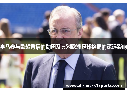 皇马参与欧超背后的动因及其对欧洲足球格局的深远影响 皇马参与欧超背后的动因及其对欧洲足球格局的深远影响