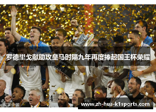 罗德里戈献助攻皇马时隔九年再度捧起国王杯荣耀 罗德里戈献助攻皇马时隔九年再度捧起国王杯荣耀