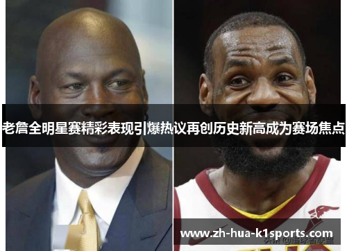 老詹全明星赛精彩表现引爆热议再创历史新高成为赛场焦点 老詹全明星赛精彩表现引爆热议再创历史新高成为赛场焦点