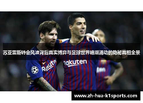 苏亚雷斯转会风波背后真实博弈与足球世界暗潮涌动的隐秘真相全景