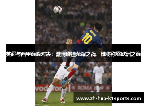 英超与西甲巅峰对决:激情碰撞荣耀之战,谁将称霸欧洲之巅 英超与西甲巅峰对决:激情碰撞荣耀之战,谁将称霸欧洲之巅