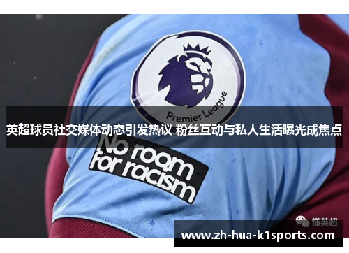 英超球员社交媒体动态引发热议 粉丝互动与私人生活曝光成焦点 英超球员社交媒体动态引发热议 粉丝互动与私人生活曝光成焦点