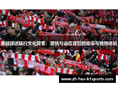 英超球迷旅行文化探索:激情与远征背后的故事与独特体验 英超球迷旅行文化探索:激情与远征背后的故事与独特体验