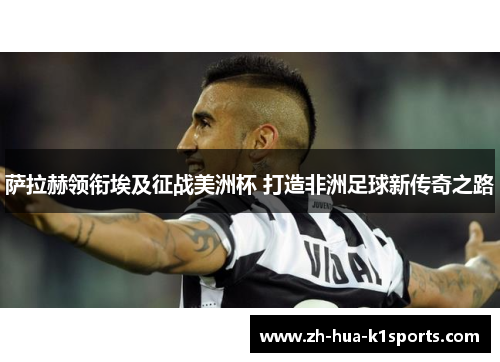 萨拉赫领衔埃及征战美洲杯 打造非洲足球新传奇之路