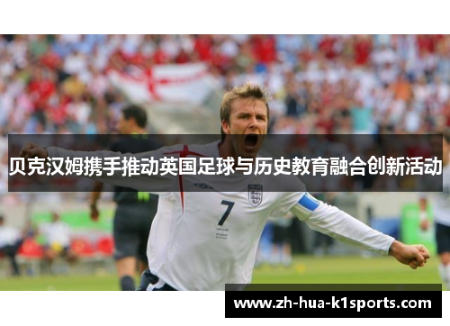 贝克汉姆携手推动英国足球与历史教育融合创新活动 贝克汉姆携手推动英国足球与历史教育融合创新活动