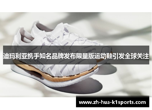 迪玛利亚携手知名品牌发布限量版运动鞋引发全球关注