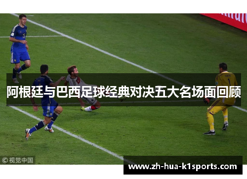 阿根廷与巴西足球经典对决五大名场面回顾