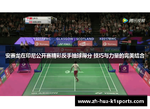安赛龙在印尼公开赛精彩反手抽球得分 技巧与力量的完美结合