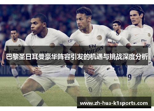 巴黎圣日耳曼豪华阵容引发的机遇与挑战深度分析