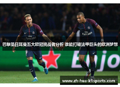 巴黎圣日耳曼五大欧冠挑战者分析 谁能打破法甲巨头的欧洲梦想
