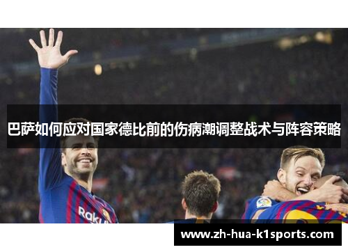 巴萨如何应对国家德比前的伤病潮调整战术与阵容策略