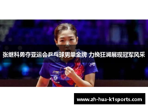 张继科勇夺亚运会乒乓球男单金牌 力挽狂澜展现冠军风采