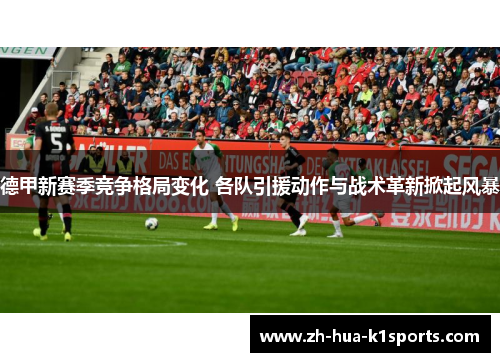 德甲新赛季竞争格局变化 各队引援动作与战术革新掀起风暴