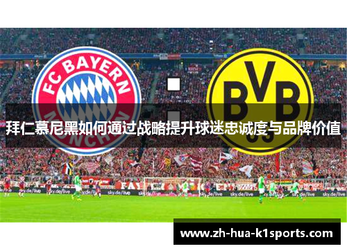 拜仁慕尼黑如何通过战略提升球迷忠诚度与品牌价值
